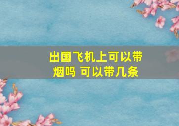 出国飞机上可以带烟吗 可以带几条